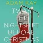 Adam Kay Twas The Nightshift Before Christmas Adam Kay Twas The Nightshift Before Christmas